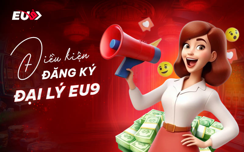 Điều kiện cần đáp ứng khi tham gia đại lý EU9 Điều kiện cần đáp ứng khi tham gia đại lý EU9