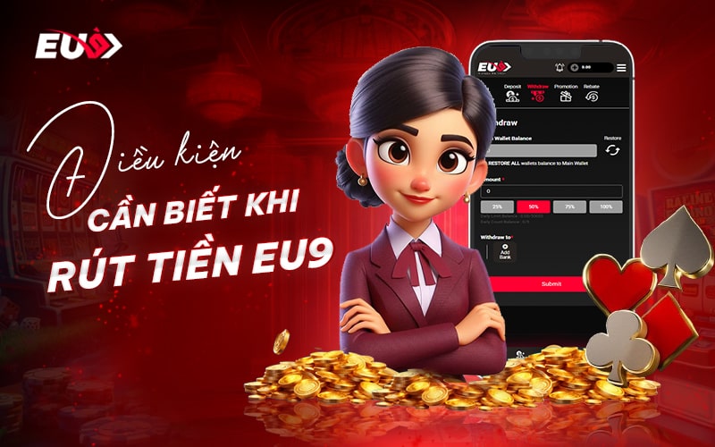 Điều kiện cần nắm khi thực hiện rút tiền EU9 Điều kiện cần nắm khi thực hiện rút tiền EU9