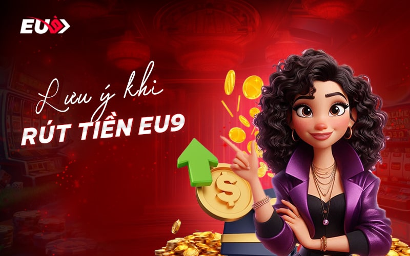 Điểm cần nhớ khi rút thưởng EU9 Điểm cần nhớ khi rút thưởng EU9