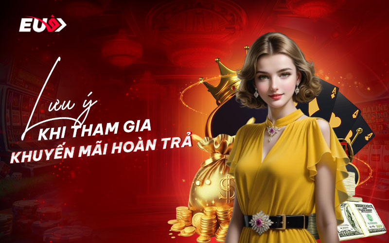 Lưu ý cần nắm khi tham gia ưu đãi nhận hoàn trả khủng