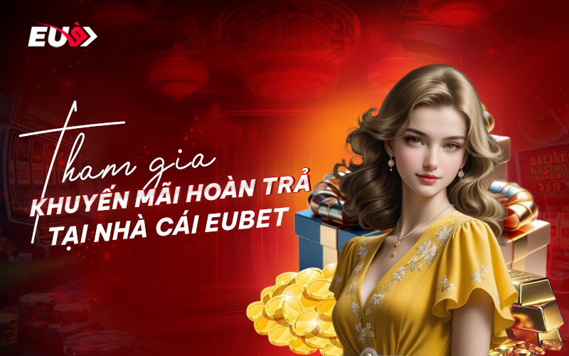 Cách nhận khuyến mãi hoàn trả tại EUBET