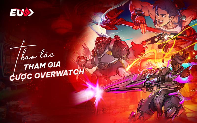 Hướng dẫn các thao tác cần thiết để trải nghiệm cá cược Overwatch tại EU9