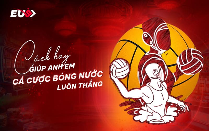 Chiến lược cược bóng nước hiệu quả, dễ thắng