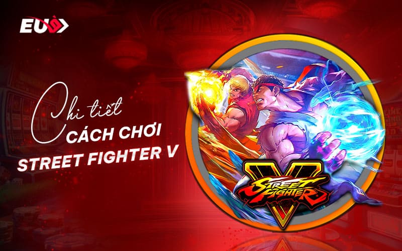 Những điều cần biết khi chơi Street Fighter V Những điều cần biết khi chơi Street Fighter V
