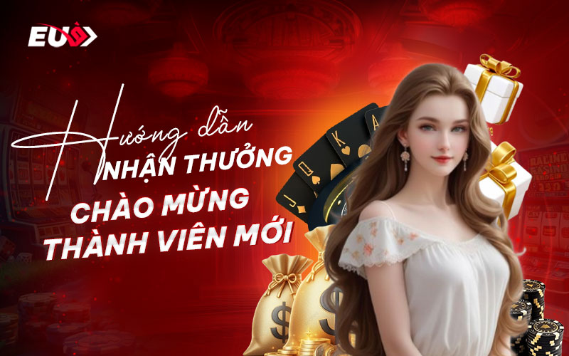 Cách nhận thưởng chào mừng thành viên mới của eubet